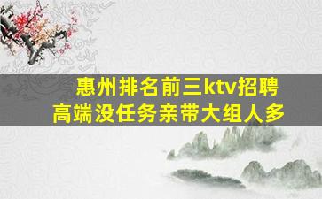 惠州排名前三ktv招聘高端没任务亲带大组人多
